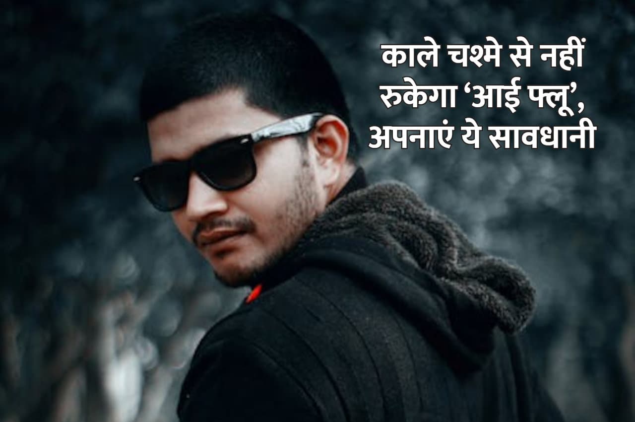 काला चश्मा पहनने से नहीं रुकता ‘आई फ्लू’, एक मामूली सी सावधानी बचाएगी आपको