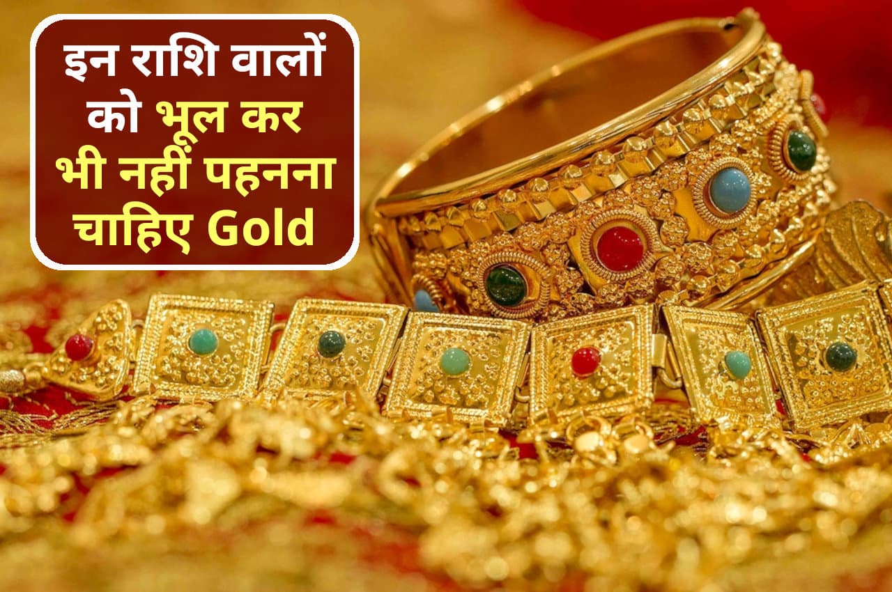 हर किसी के लिए शुभ नहीं होता है ‘Gold’, खास तौर पर ये राशि वाले तो भूलकर भी न पहनें
