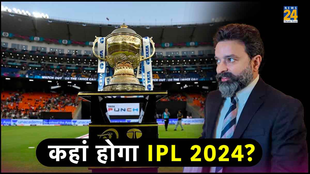 IPL 2024 को लेकर बड़ा अपडेट! आईपीएल चेयरमैन ने बताया कहां खेला जाएगा पूरा टूर्नामेंट?