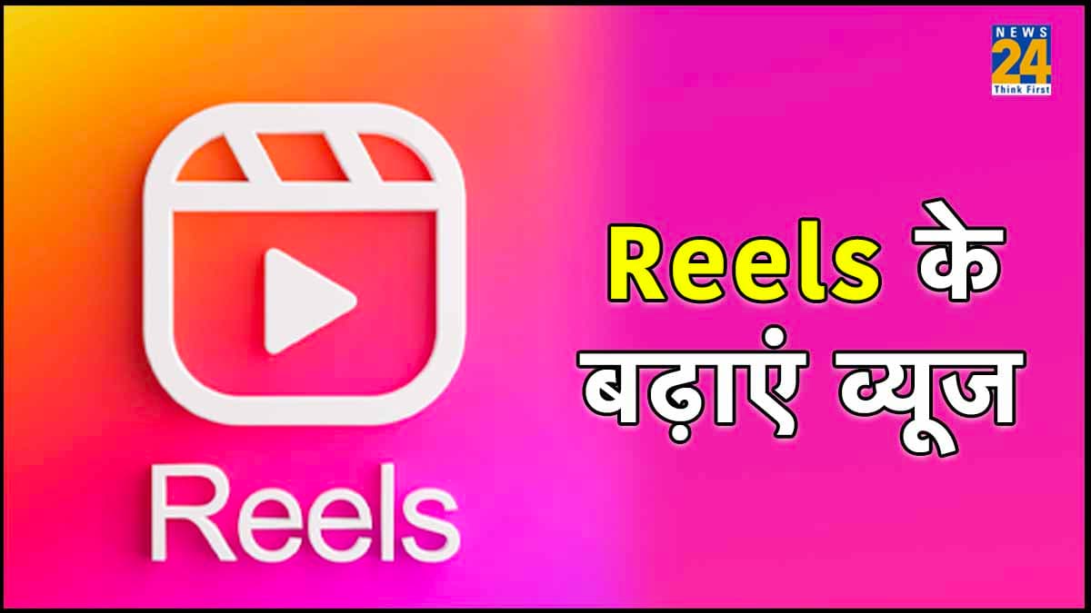 अपनाएं 7 आसान टिप्स, तेजी से बढ़ने लगेंगे Reels के व्यूज