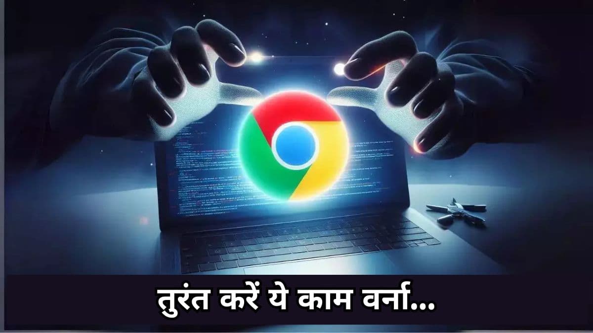 Google Chrome से चोरी हो सकता है डेटा, सरकार ने जारी की चेतावनी