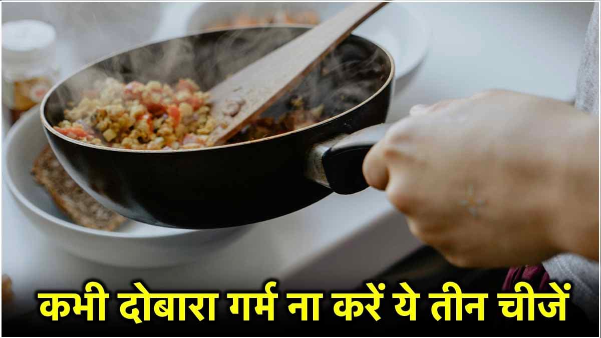 Do Not Reheat: सावधान! कहीं आप तो नहीं करते इन तीन चीजों को दोबारा गर्म करके खाने की गलती, हो सकता है नुकसान