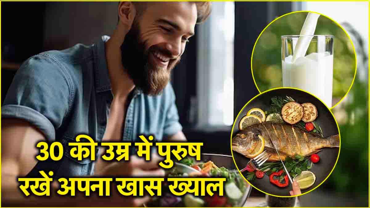 Health Tips: 30 की उम्र के पुरुषों को रखना चाहिए अपना खास ध्यान, इन चीजों को करें डाइट में शामिल