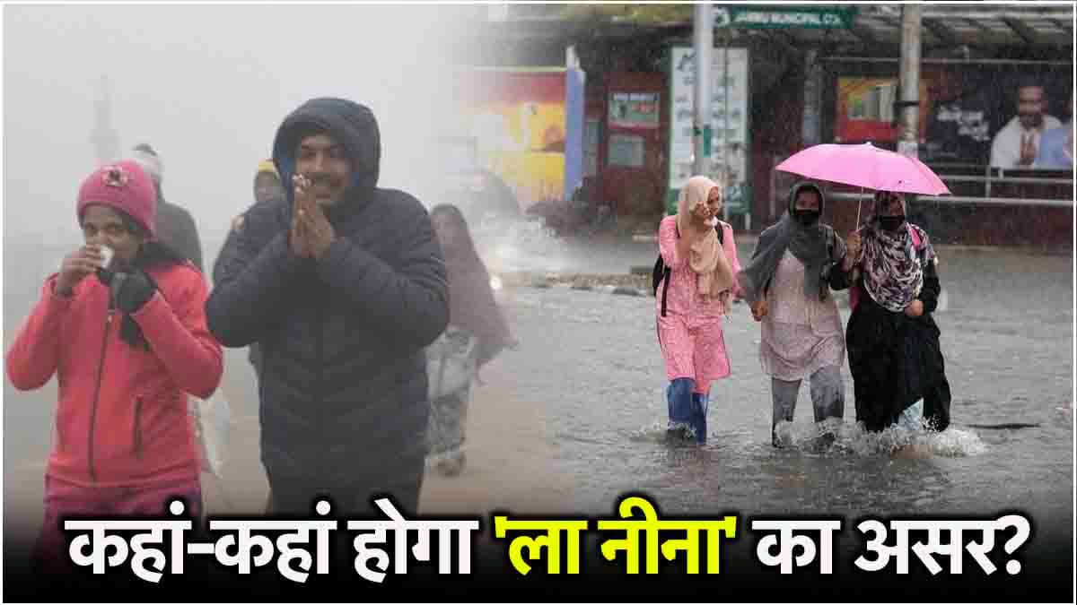 La Nina Effect: उत्तर भारत ही नहीं, पूरे देश में कहर बरसाएगा मौसम! इन बड़े राज्यों पर पड़ेगा असर