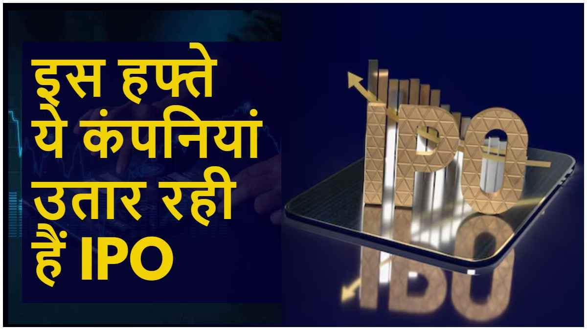 IPOs की बारिश में भीगने के लिए हैं तैयार? इस हफ्ते कई कंपनियां उतर रही हैं बाजार में