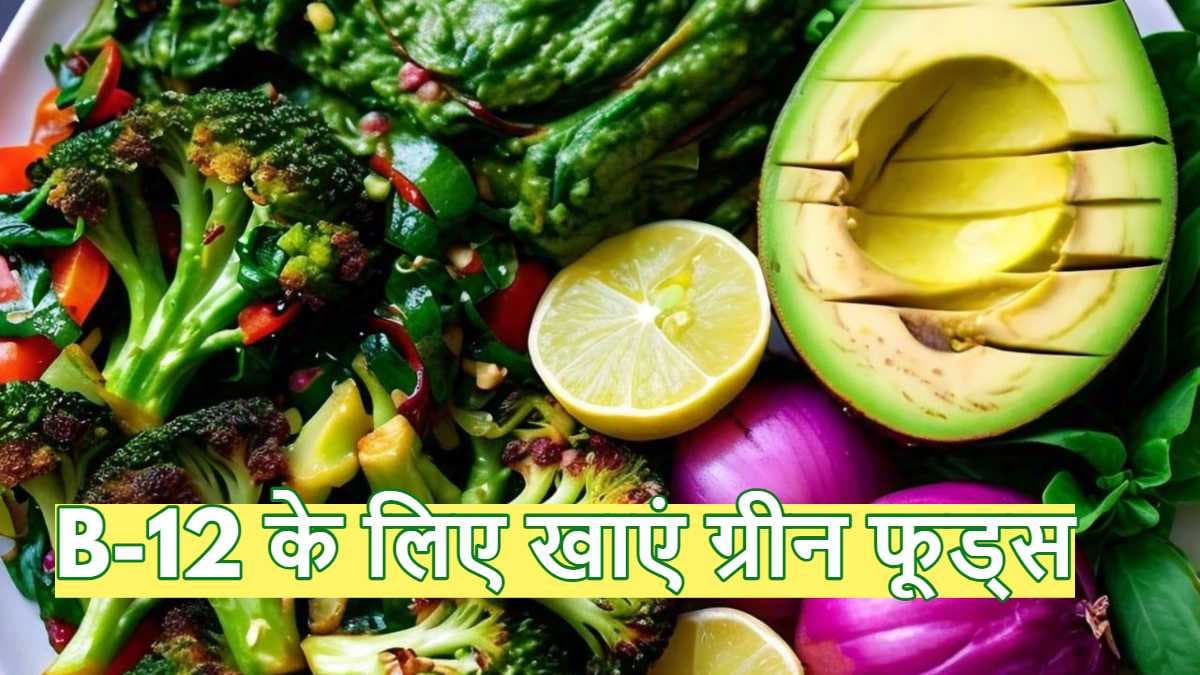 Vitamin B12 की कमी पर खाएं ये 5 हरी चीजें, 21 दिनों में बढ़ जाएगा लेवल
