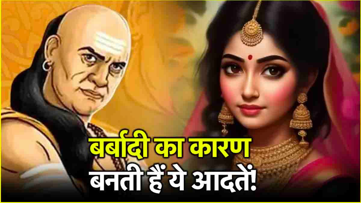 Chanakya Niti: पुरुष और महिलाओं की ये 3 आदतें घर को कर देती हैं बर्बाद! जानें क्या कहती है चाणक्य नीति