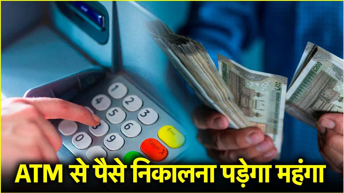 ATM से पैसे निकालना होगा महंगा! जानें नए चार्ज और लागू होने की तारीख