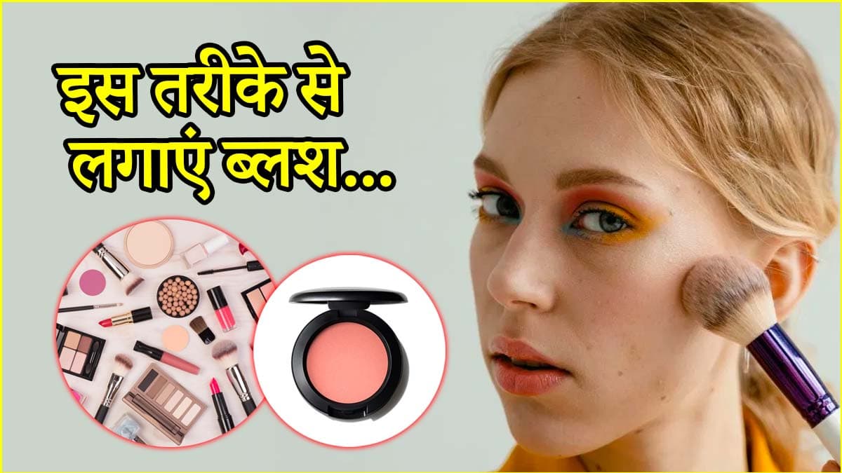 फेस पर ब्लश अप्लाई करते समय अपनाएं ये 3 तरीके, मिलेगा बेहतरीन लुक