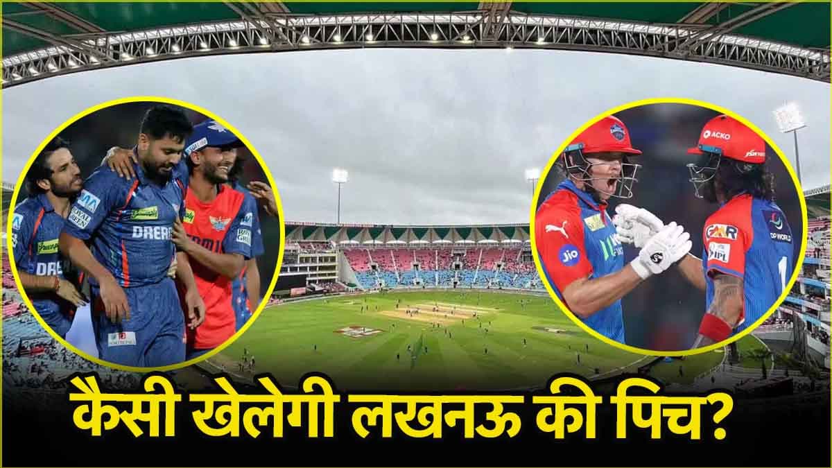 LSG vs DC Pitch Report: बल्लेबाज उड़ाएंगे गर्दा या गेंदबाजों का होगा भौकाल, लखनऊ में किसका होगा राज?