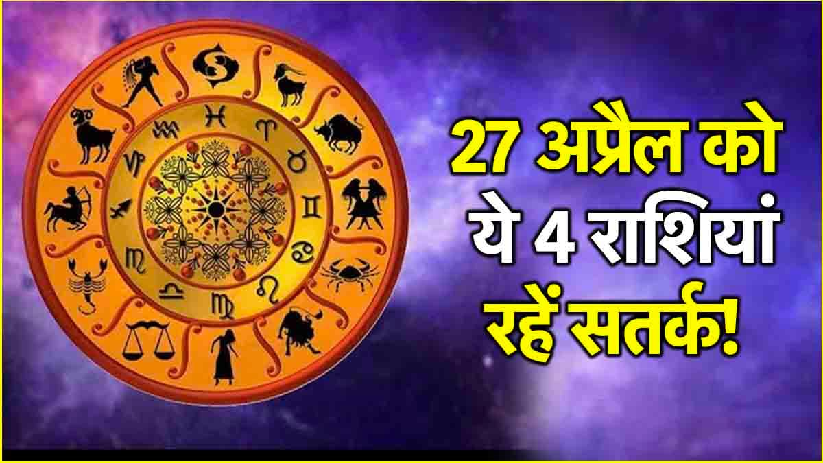 27 अप्रैल को ये 4 राशियां उठाएंगी भारी नुकसान, पूरा दिन रहेंगी परेशान!