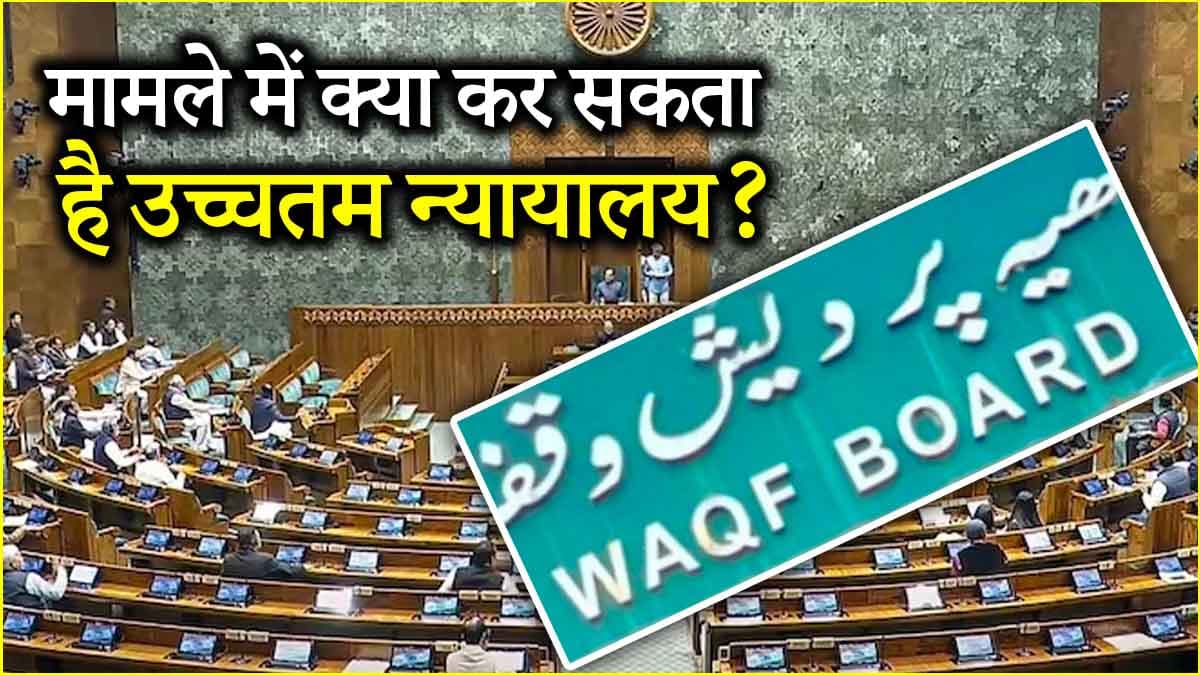 वक्फ बिल विवाद पहुंचा सुप्रीम कोर्ट! क्या होगा इसका भविष्य और कौन करेगा सुनवाई?