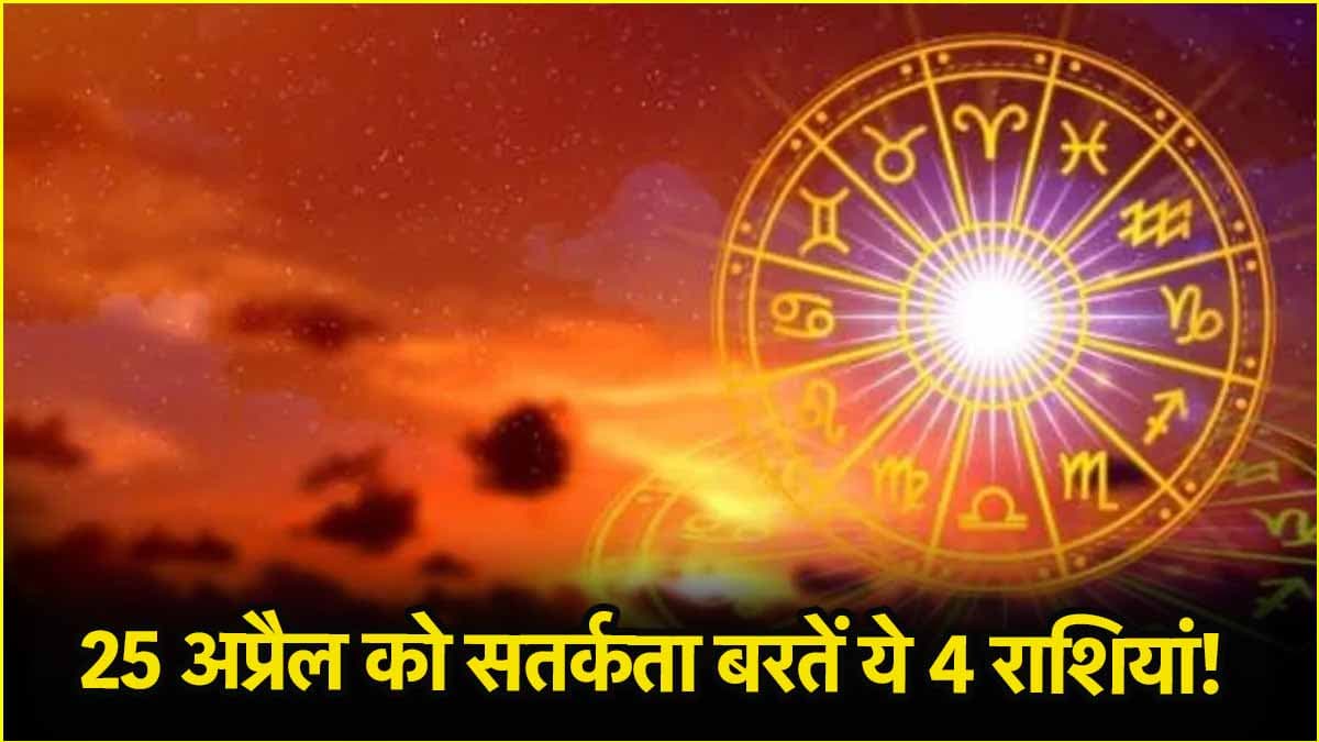 25 अप्रैल को फूंक-फूंककर कदम रखें इन 4 राशियों के लोग, भारी नुकसान और परेशानी के हैं योग!