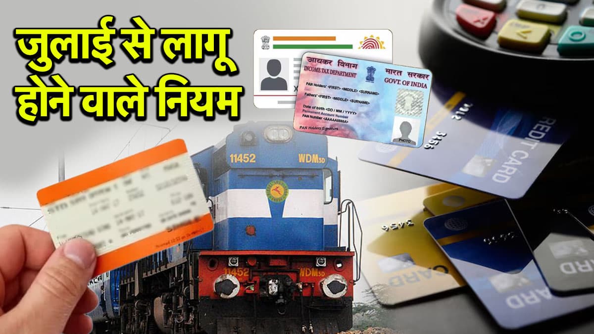 New Rules: 1 जुलाई से आधार-पैन कार्ड, बैंकिंग से लेकर ट्रेन टिकट बुकिंग तक होंगे 5 बड़े बदलाव; जानें आम आदमी पर कैसा असर?