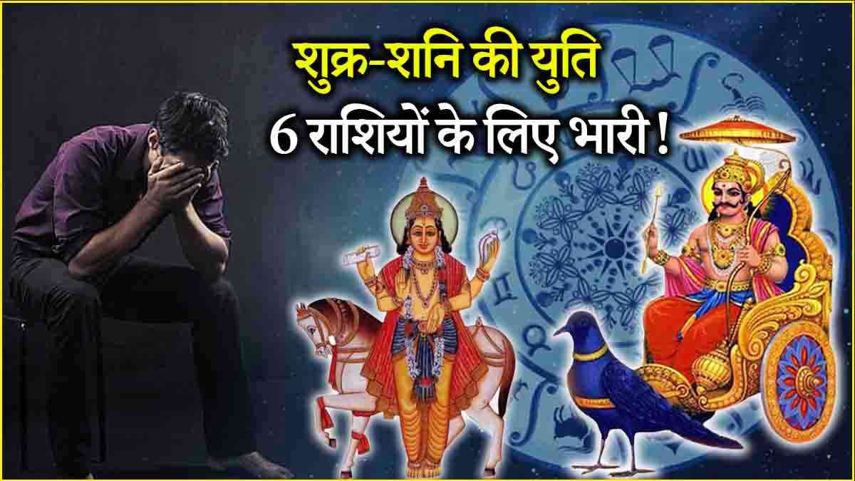 Shukra Shani Yuti: 2025 में 6 राशियां रहें सावधान, शुक्र-शनि की युति से बढ़ेंगी मुसीबतें!