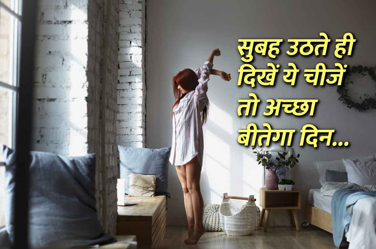 सुबह उठते ही दिखें ये चीजें तो पूरा दिन अच्छा बीतेगा, हर जगह मिलेगी कामयाबी
