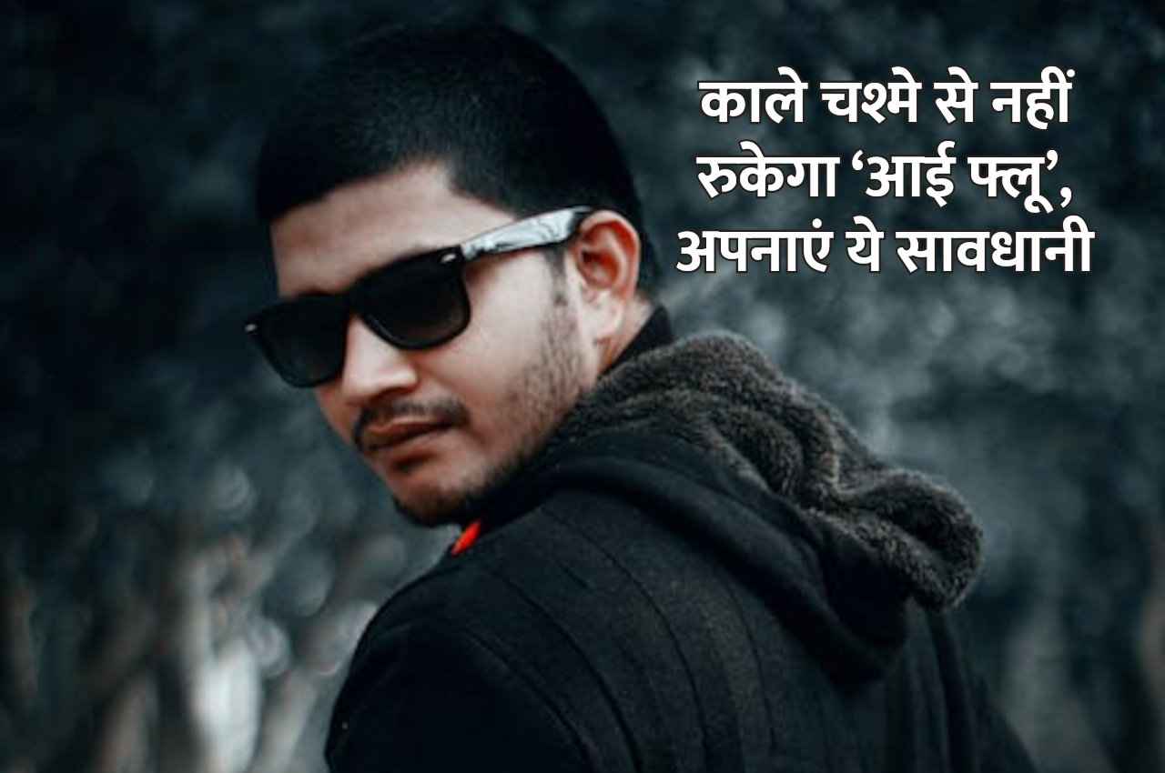 काला चश्मा पहनने से नहीं रुकता ‘आई फ्लू’, एक मामूली सी सावधानी बचाएगी आपको