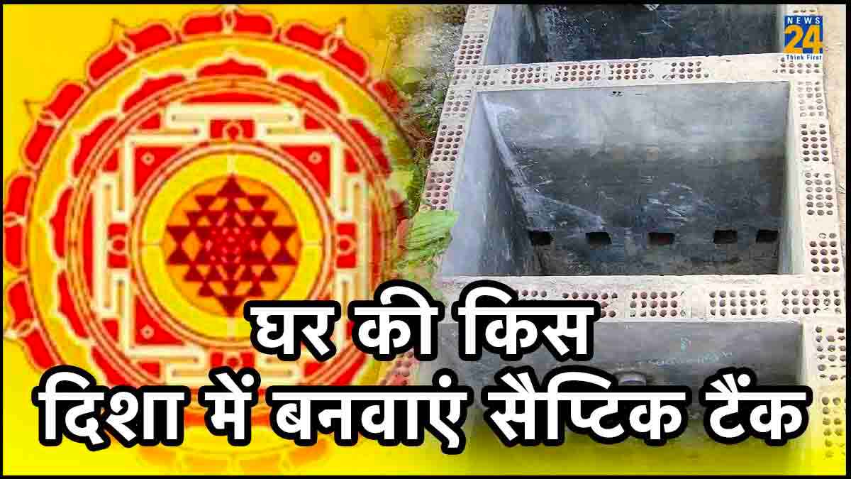 घर की इस दिशा में भूलकर भी ना बनवाएं सेप्टिक टैंक, वरना जीवन भर झेलनी पड़ेगी आर्थिक तंगी