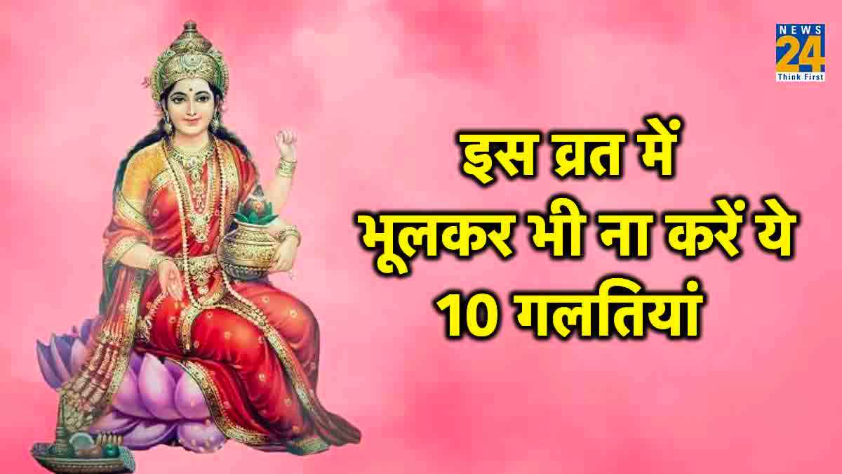 मां लक्ष्मी के इस व्रत में भूलकर भी ना करें ये 10 गलतियां, हो सकता है बेहद बुरा