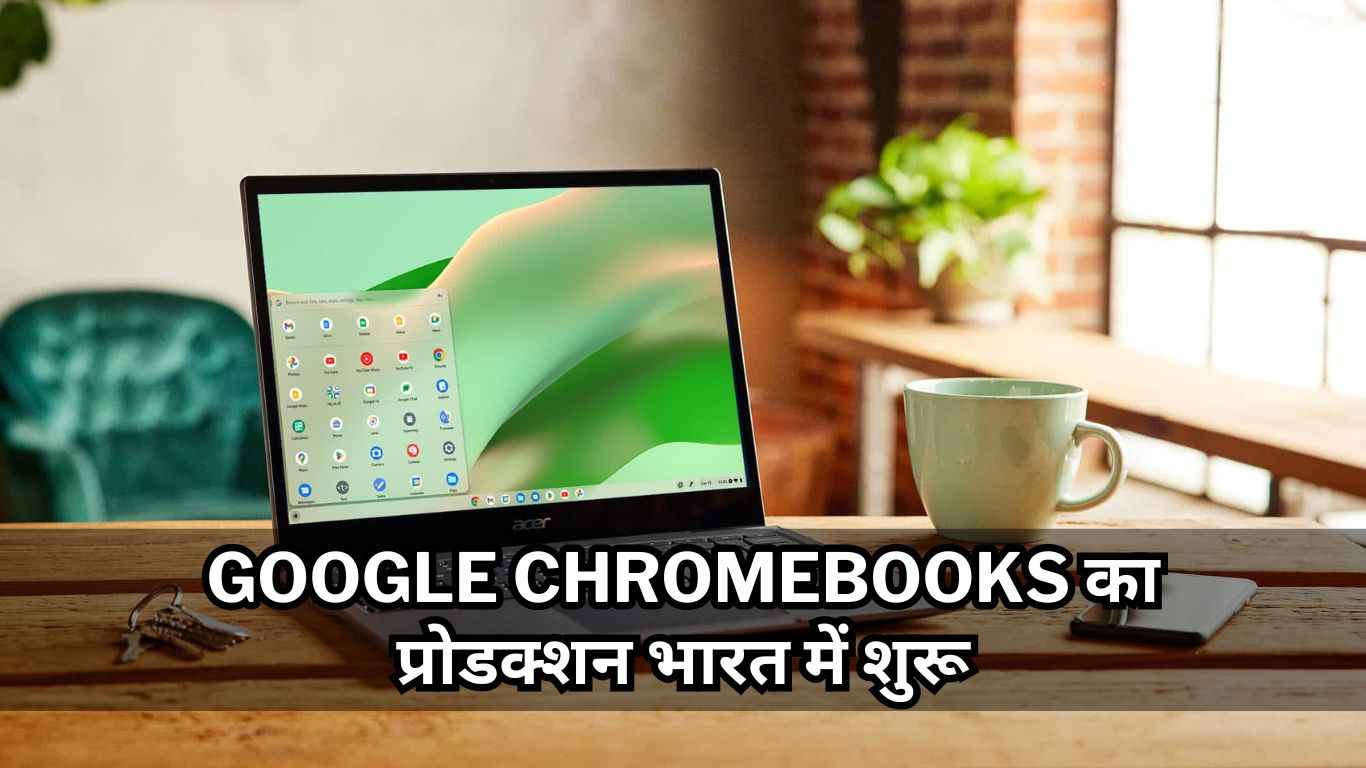 Google Chromebooks का प्रोडक्शन भारत में शुरू, छात्रों को मिलेगा बड़ा फायदा