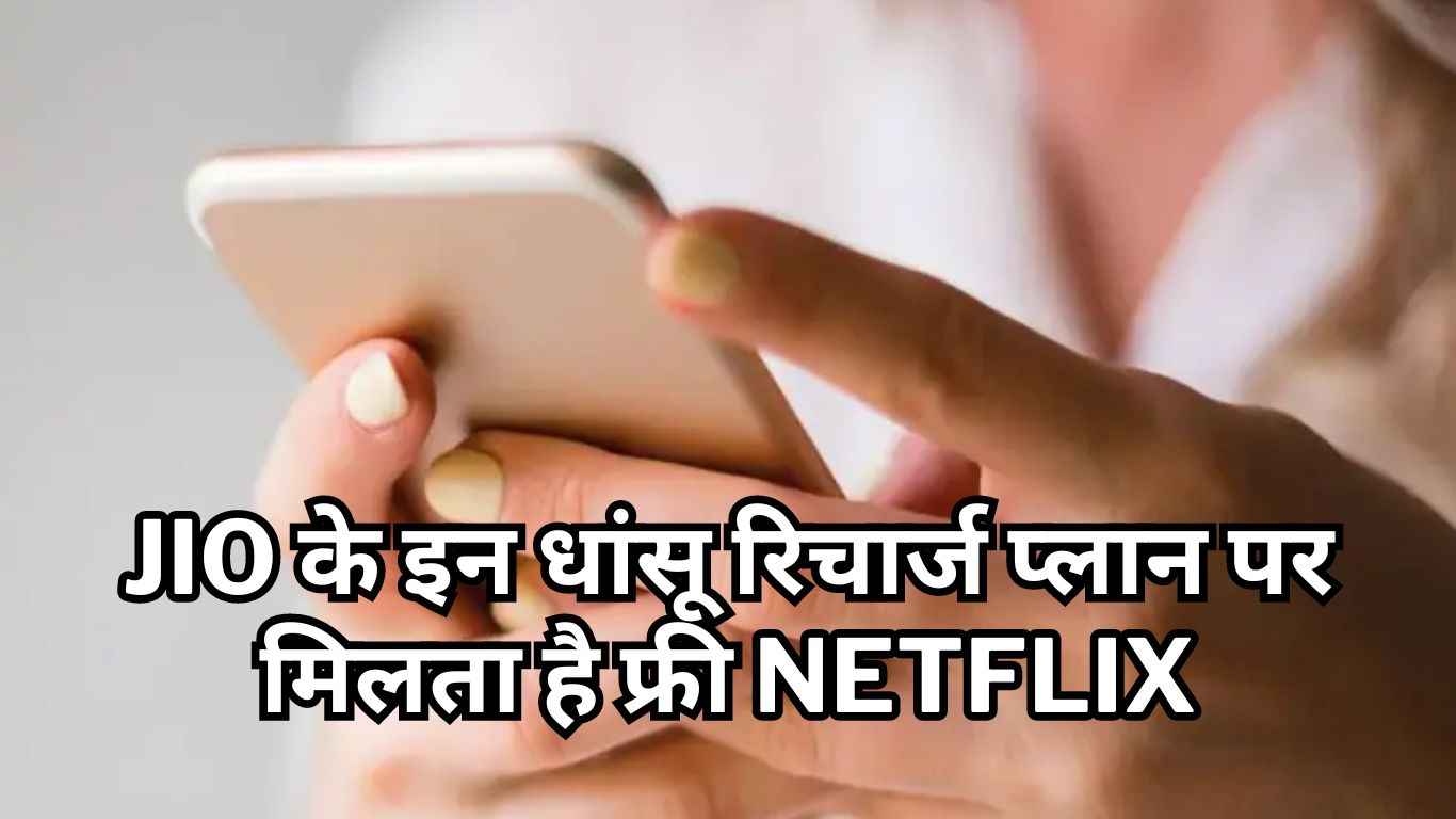 Jio के इन धांसू रिचार्ज प्लान पर मिलता है फ्री Netflix, डेली 3GB डेटा और भी बहुत कुछ