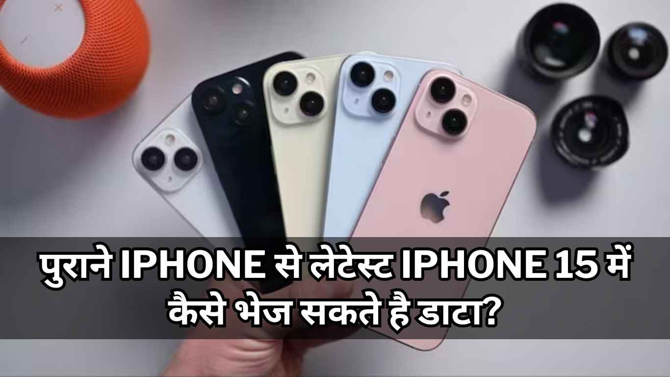 पुराने iPhone से लेटेस्ट iPhone 15 में ऐसे भेज सकते हैं डाटा, करें इन सिंपल स्टेप्स को फॉलो