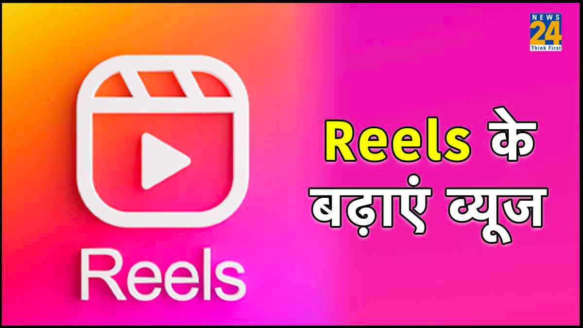 अपनाएं 7 आसान टिप्स, तेजी से बढ़ने लगेंगे Reels के व्यूज