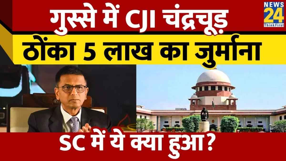 वकील पर क्यों भड़के CJI डीवाई चंद्रचूड़? ठोक दिया 5 लाख का जुर्माना