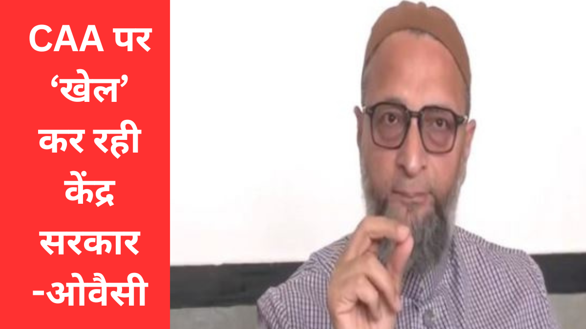 CAA पर ओवैसी पहुंचे सुप्रीम कोर्ट, कहा मुसलमानों के साथ 'खेल' की तैयारी