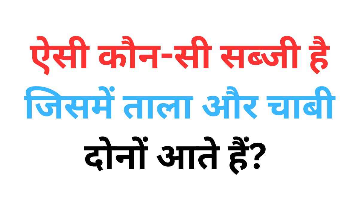 ऐसी कौन-सी सब्जी है जिसमें ताला और चाबी दोनों आते हैं? मजेदार सवालों के जवाब