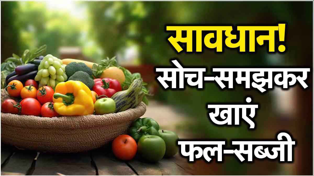 फल और सब्जियां भी सेहत के लिए सही नहीं! एक्सपर्ट ने गिनाए ओवरडोज के नुकसान
