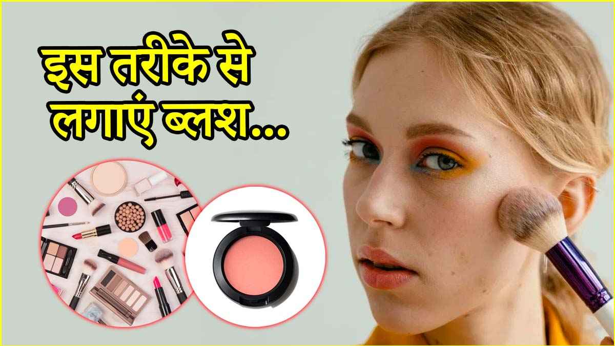 फेस पर ब्लश अप्लाई करते समय अपनाएं ये 3 तरीके, मिलेगा बेहतरीन लुक