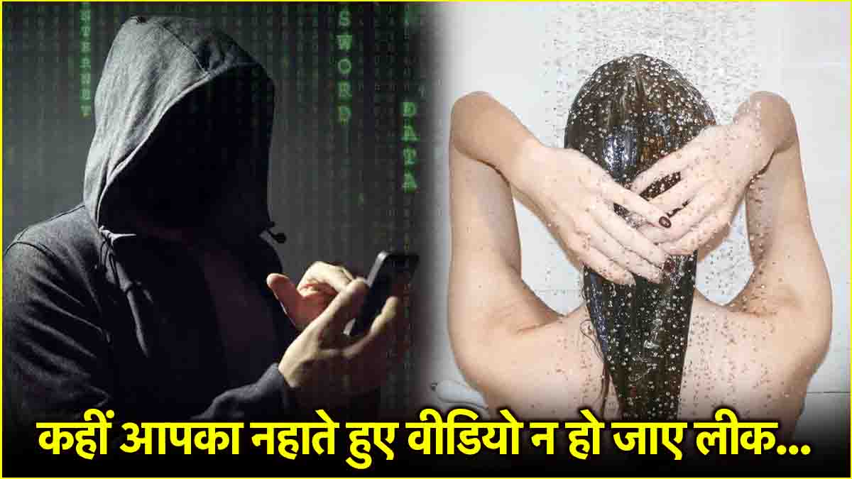 नहाते या कपड़े बदलते वक्त एडल्ट साइट पर वायरल न हो जाए वीडियो, कहीं आप ...