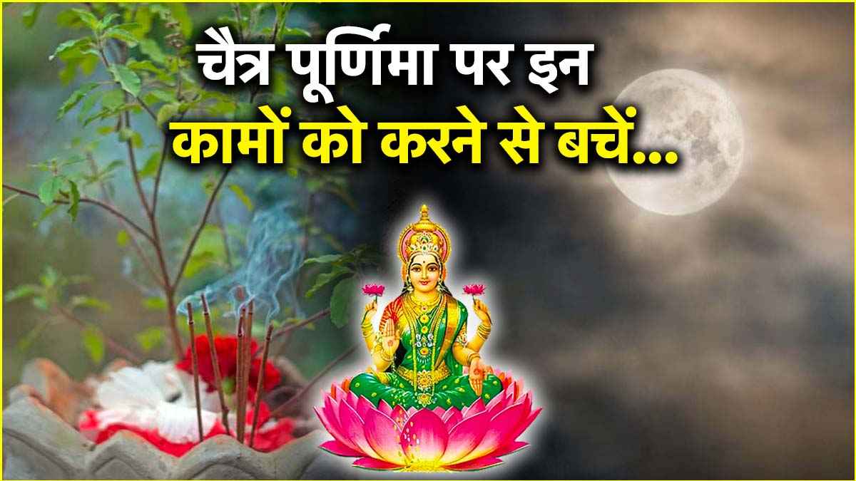 Chaitra Purnima 2025: चैत्र पूर्णिमा के दिन भूलकर भी न करें ये 7 काम, चुकानी पड़ सकती है बड़ी कीमत!
