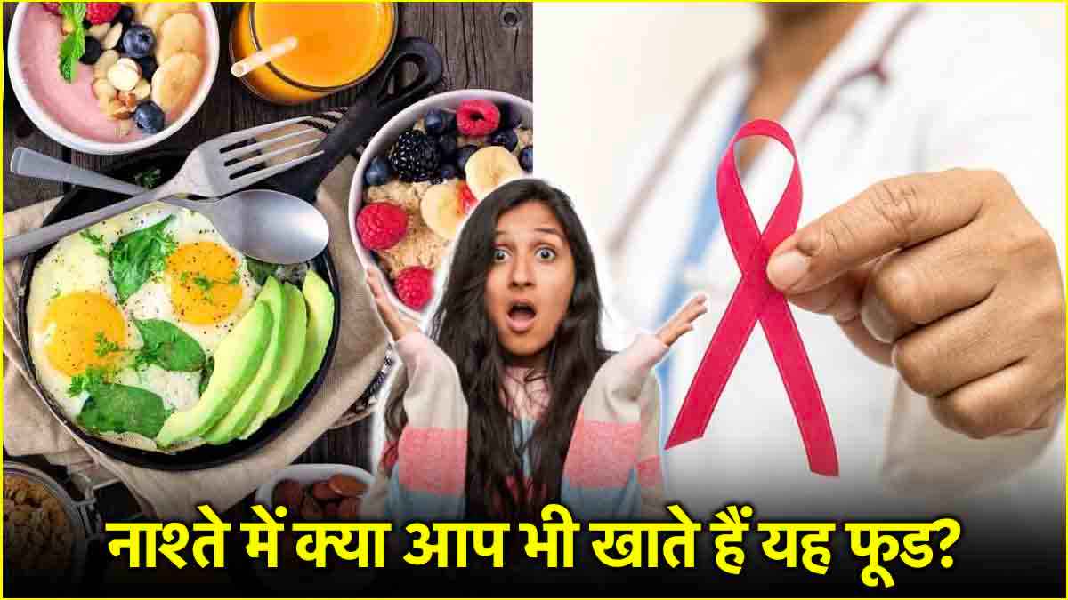 सिर्फ चीनी नहीं नाश्ते में खाई जाने वाली ये चीज भी हैं कैंसर की वजह! स्टडी में हुआ खुलासा