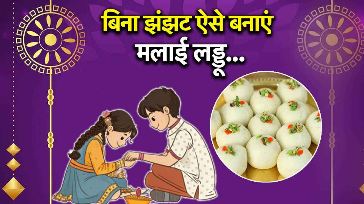 Raksha Bandhan: इस रक्षाबंधन पर सिर्फ 20 मिनट में बनाएं मलाई लड्डू, स्वाद ऐसा कि भाई उंगलियां चाटता रह जाए