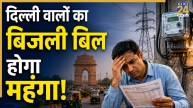 दिल्लीवालों को लग सकता है महंगाई का एक और झटका, बिजली बिल बढ़ाने का रोडमैप मंजूर