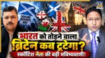 UK Breakup, Scotland Independence, Northern Ireland, Wales, Prof Dhruv Kumar, United Kingdom Politics, Scottish Independence Referendum, Andy Burnham, Brexit impact, BRICS Delhi Summit, Donald Trump Scotland, News 24 Discussion